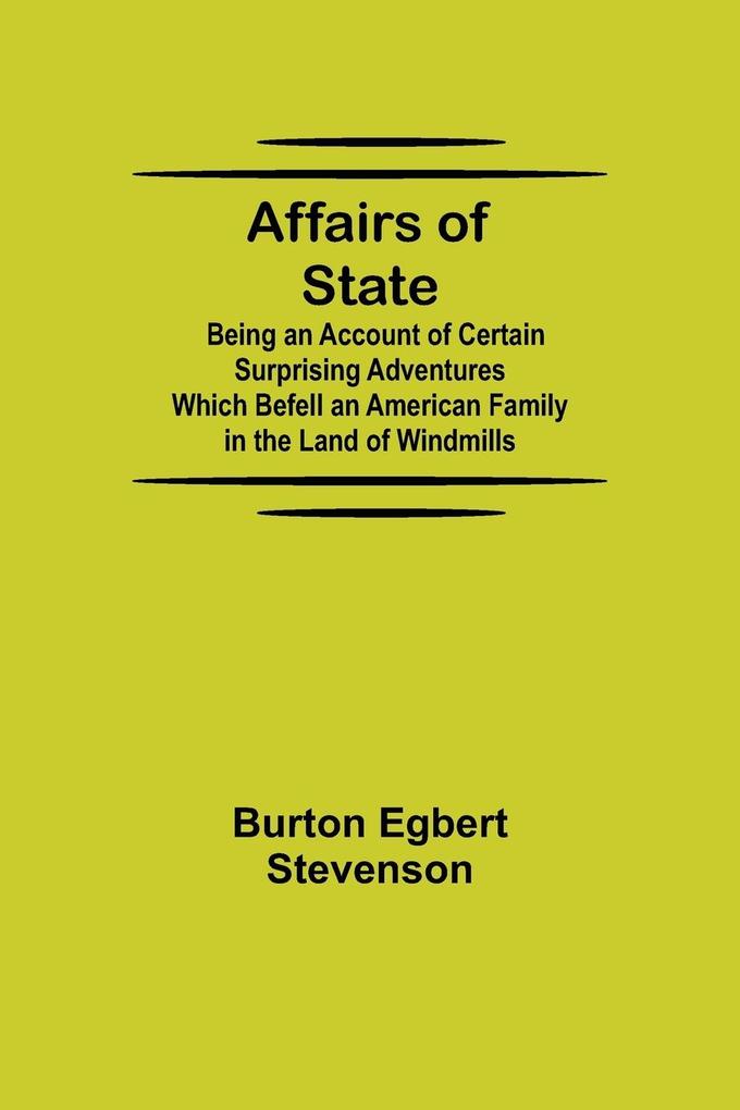 Affairs of State; Being an Account of Certain Surprising Adventures Which Befell an American Family in the Land of Windmills