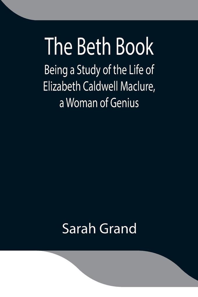 The Beth Book; Being A Study Of The Life Of Elizabeth Caldwell Maclure A Woman Of Genius