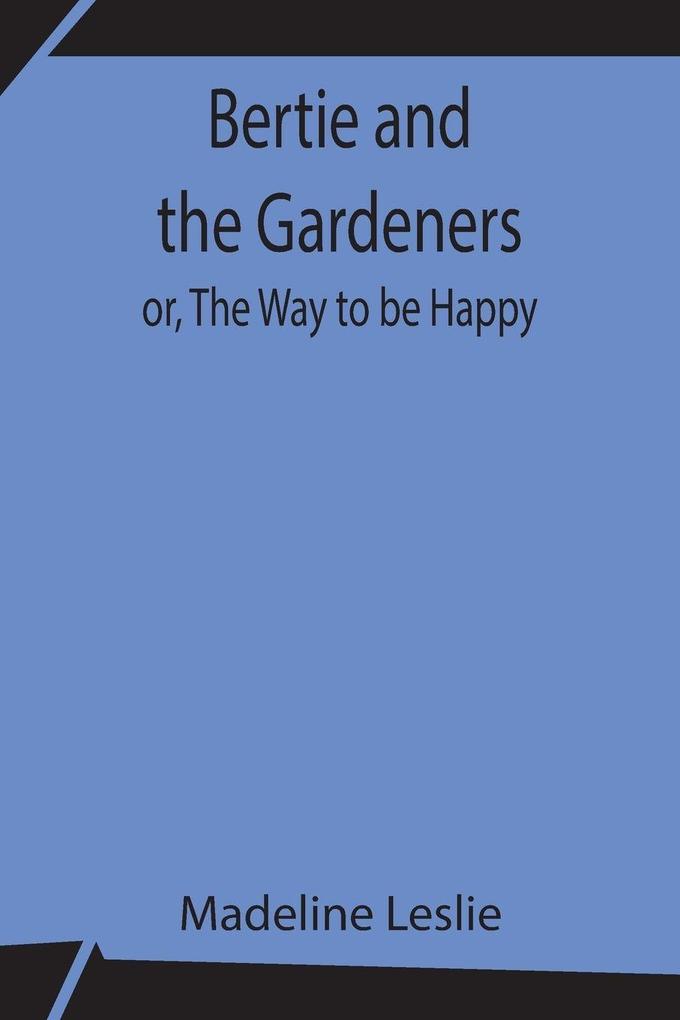 Bertie And The Gardeners; Or The Way To Be Happy