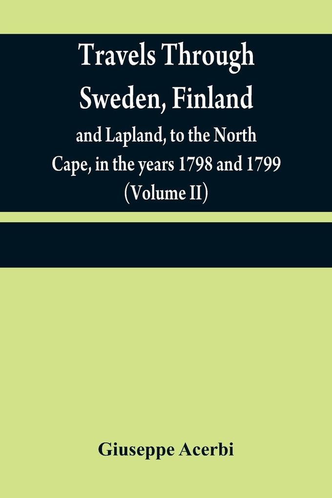 Travels through Sweden Finland and Lapland to the North Cape in the years 1798 and 1799 (Volume II)