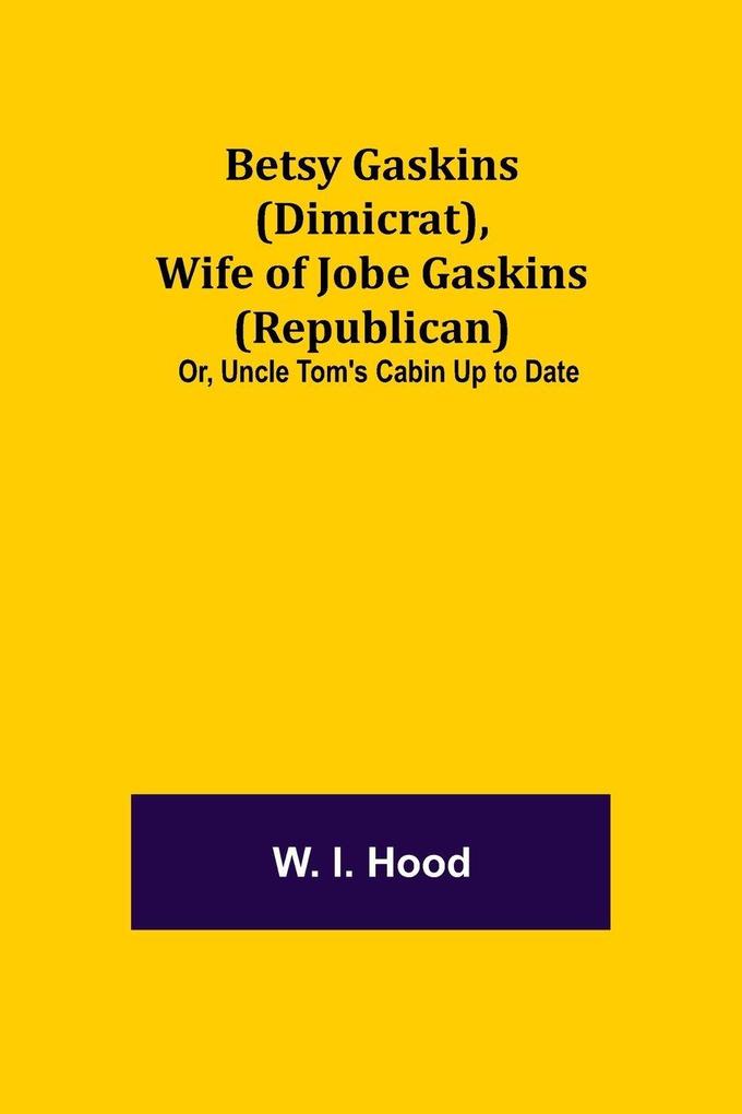 Betsy Gaskins (Dimicrat) Wife Of Jobe Gaskins (Republican); Or Uncle Tom'S Cabin Up To Date