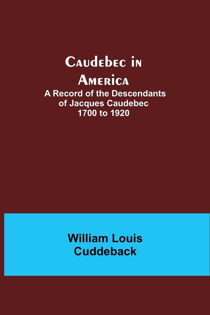 Caudebec in America; A Record of the Descendants of Jacques Caudebec 1700 to 1920
