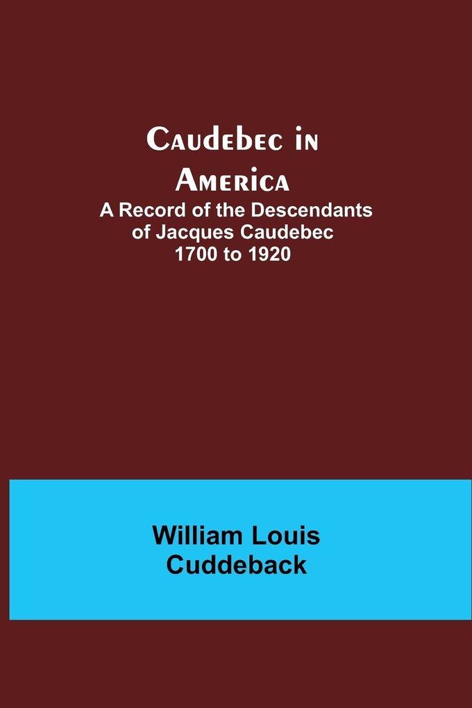 Caudebec In America; A Record Of The Descendants Of Jacques Caudebec 1700 To 1920