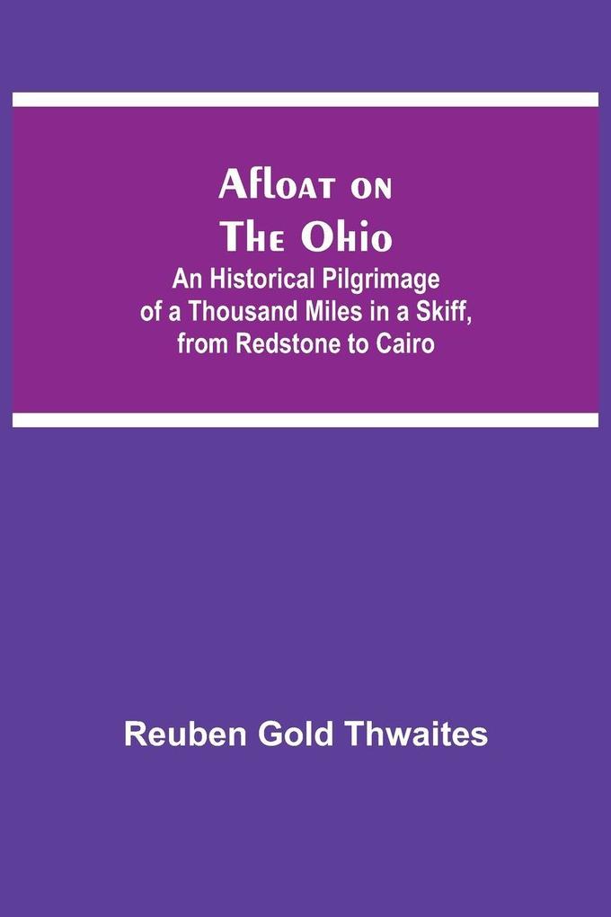 Afloat On The Ohio; An Historical Pilgrimage Of A Thousand Miles In A Skiff From Redstone To Cairo