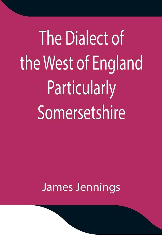 The Dialect of the West of England Particularly Somersetshire