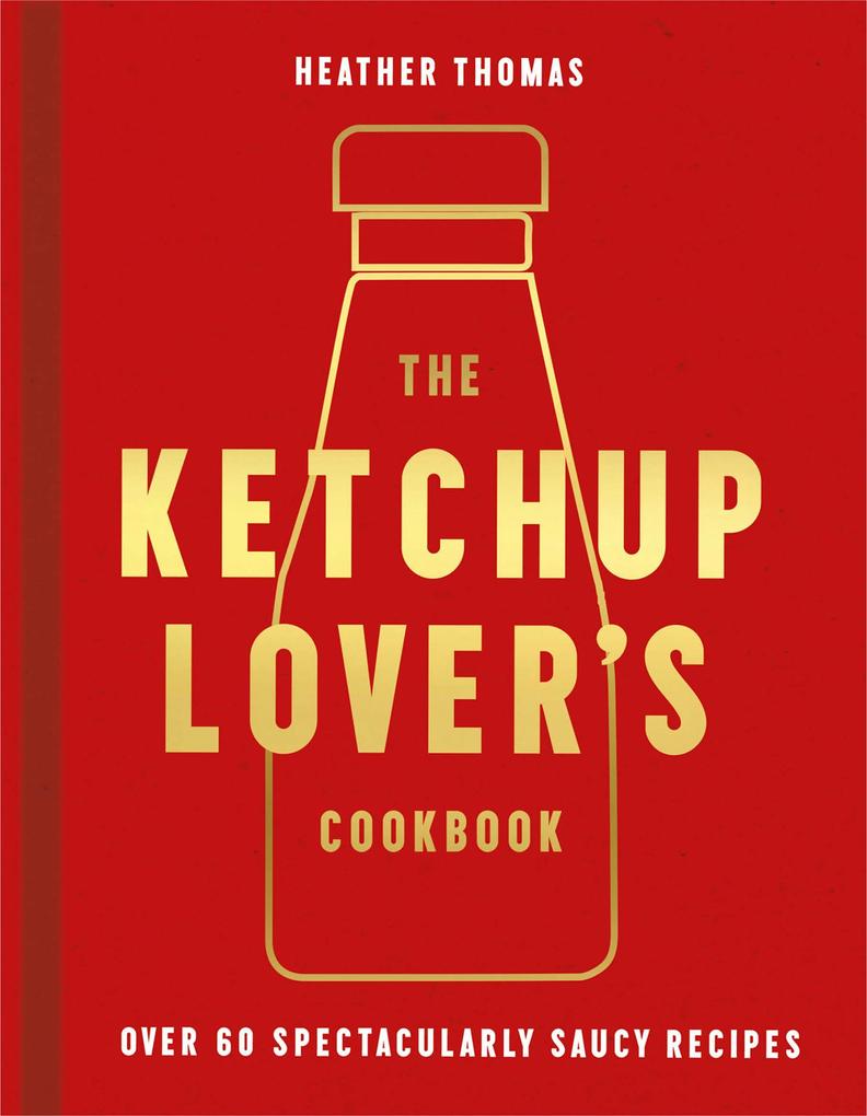 The Ketchup Lover‘s Cookbook: Over 60 Spectacularly Saucy Recipes