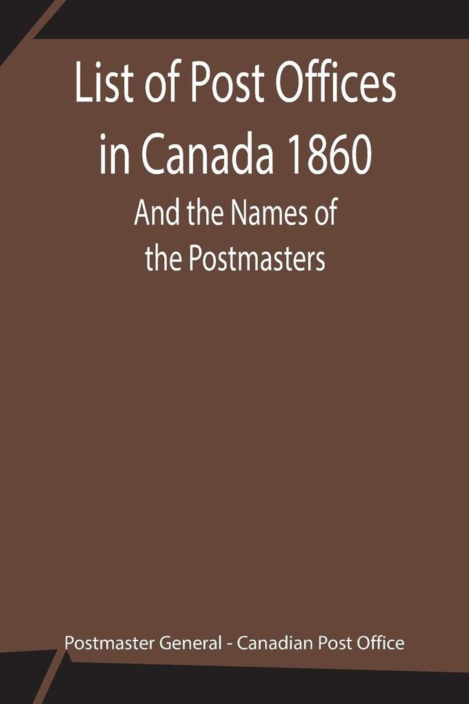 List of Post Offices in Canada 1860; And the Names of the Postmasters