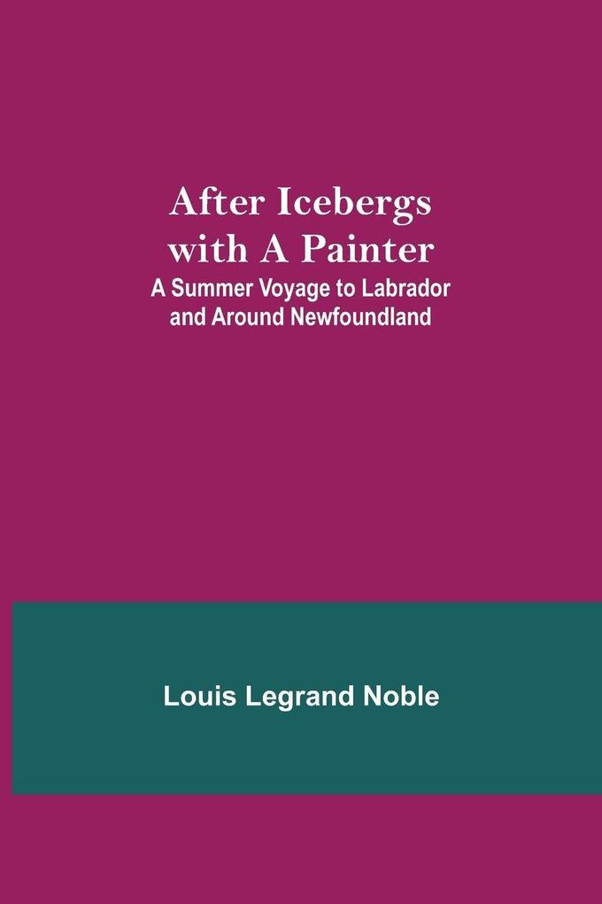 After Icebergs With A Painter ; A Summer Voyage To Labrador And Around Newfoundland.