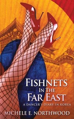 Fishnets in the Far East: A Dancer‘s Diary In Korea - A True Story