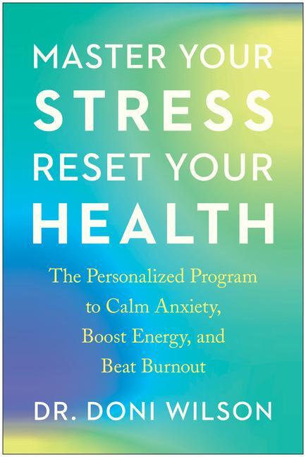 Master Your Stress Reset Your Health: The Personalized Program to Calm Anxiety Boost Energy and Beat Burnout
