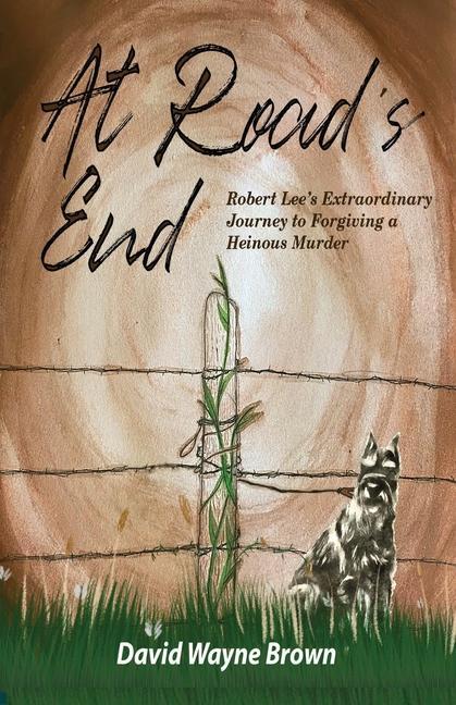At Road‘s End: Robert Lee‘s Extraordinary Journey to Forgiving a Heinous Murder