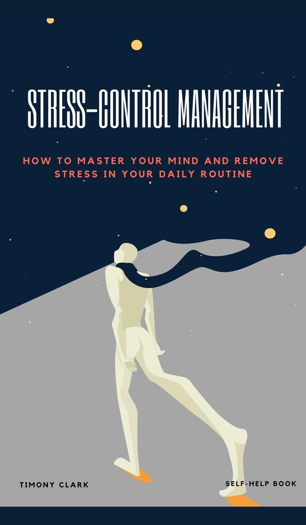 Stress-Control Management: How To Master Your Mind And Remove Stress in Your Daily Routine