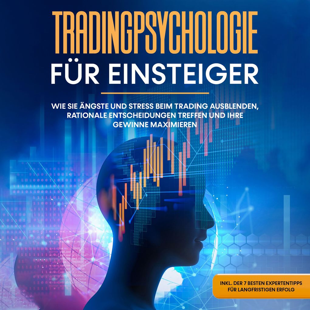 Tradingpsychologie für Einsteiger: Wie Sie Ängste und Stress beim Trading ausblenden rationale Entscheidungen treffen und Ihre Gewinne maximieren - inkl. der 7 besten Expertentipps für langfristigen Erfolg