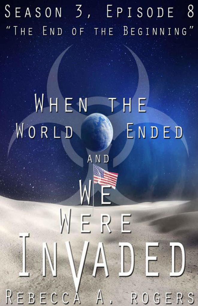 The End of the Beginning (When the World Ended and We Were Invaded: Season 3 Episode #8)
