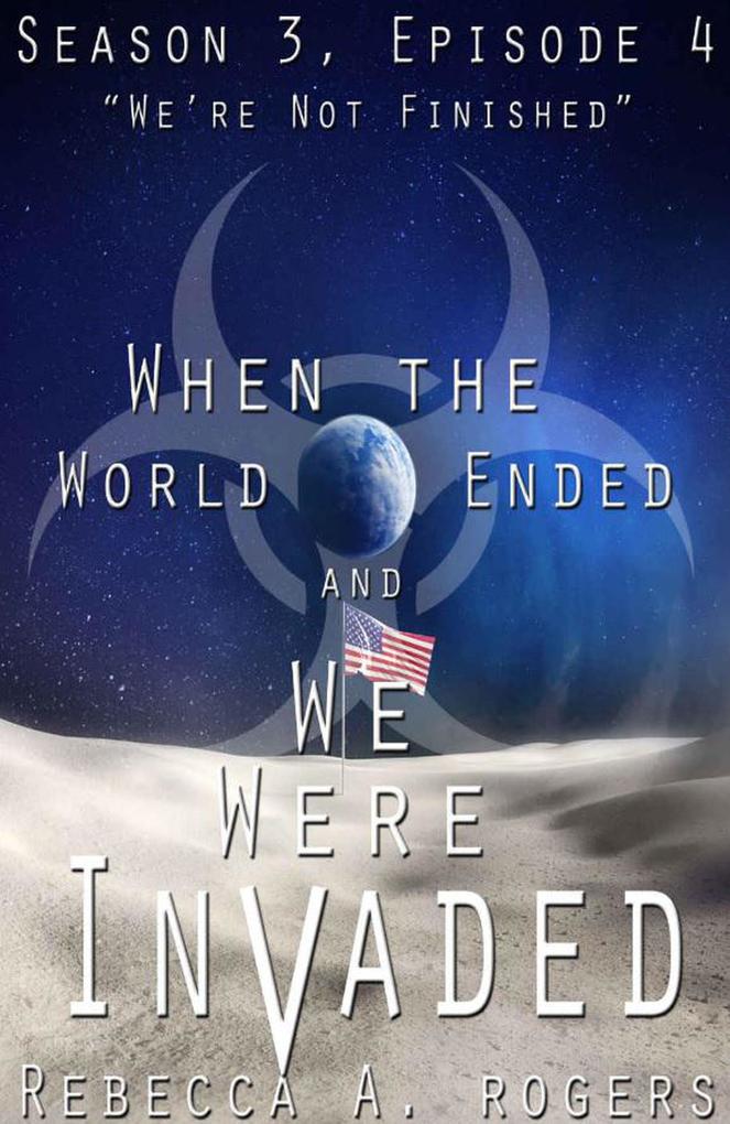 We‘re Not Finished (When the World Ended and We Were Invaded: Season 3 Episode #4)