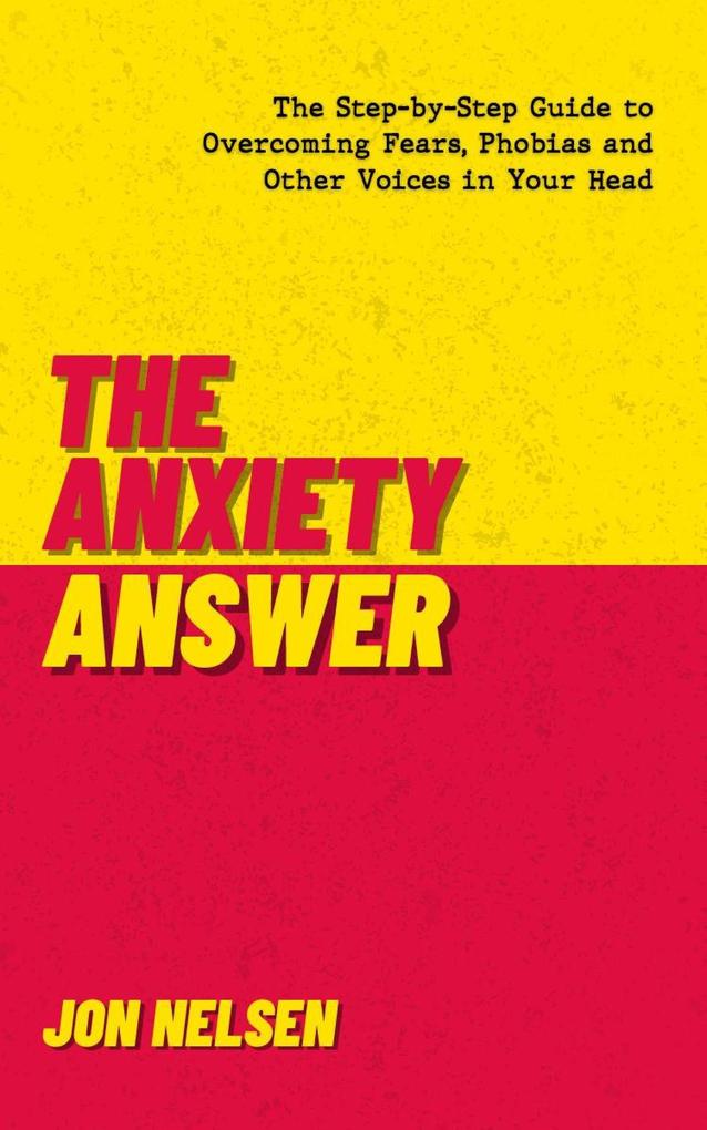 The Anxiety Answer: The Step-by-Step Guide to Overcoming Fears Phobias and Other Voices in Your Head
