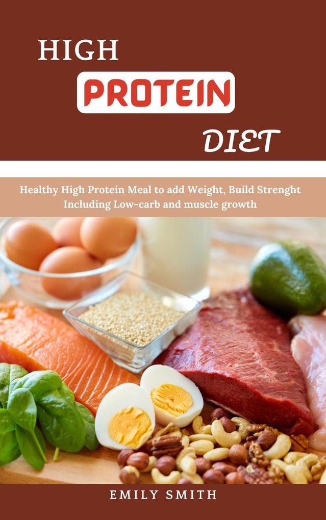 High Protein Diet: Healthy High Protein Meal to add Weight Build Strenght Including Low-carb and Muscle Growth