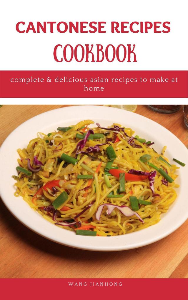 Cantonese Recipes Cookbook: Complete & Delicious Asian Recipes to Make at Home