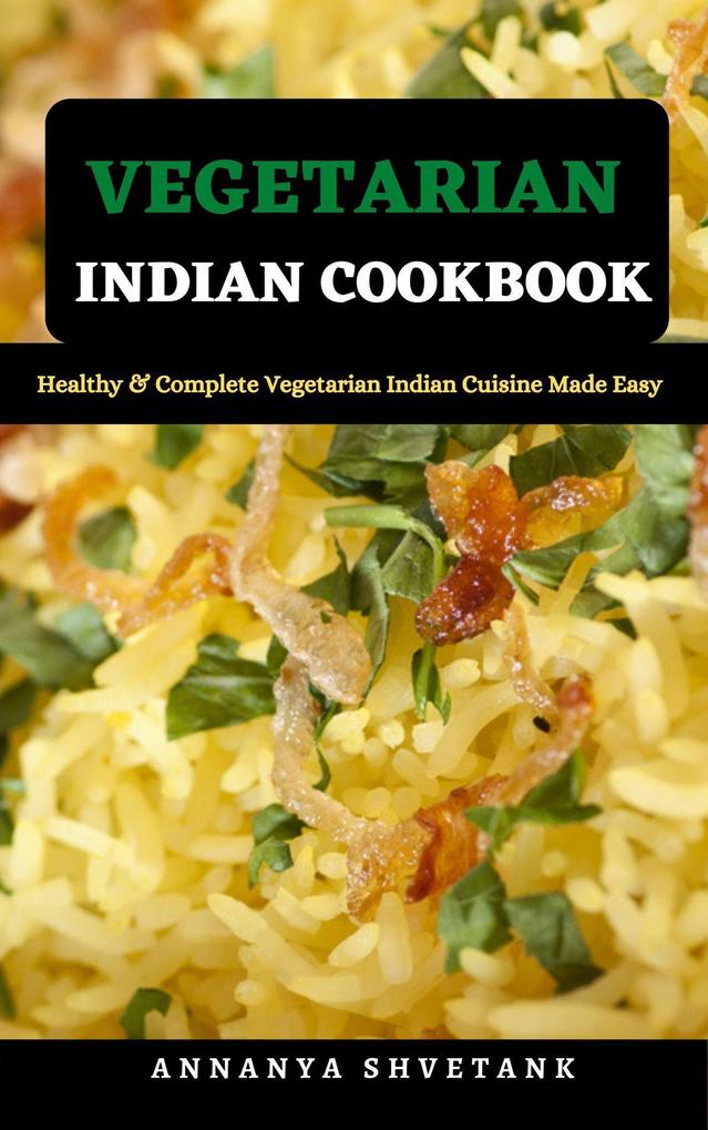 Vegetarian Indian Cookbook: Healthy & Complete Vegetarian Indian Cuisine Made Easy