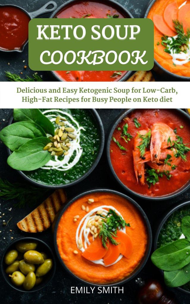Keto Soup Cookbook: Delicious and Easy Ketogenic Soup for Low-Carb High-Fat Recipes for Busy People on Keto Diet