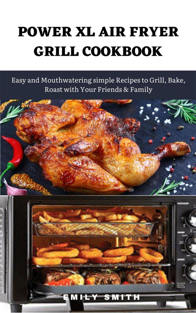 Power xl Air Fryer Grill Cookbook: Easy and Mouthwatering Simple Recipes to Grill Bake Roast With Your Friends & Family