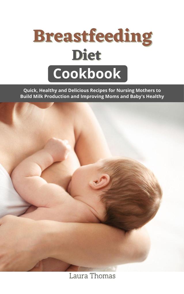 Breastfeeding Diet Cookbook: Quick Healthy and Delicious Recipes for Nursing Mothers to Build Milk Production and Improving Moms and Baby‘s Healthy