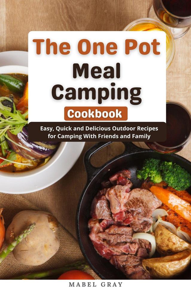The One Pot Meal Camping Cookbook: Easy Quick and Delicious Outdoor Recipes for Camping With Friends and Family