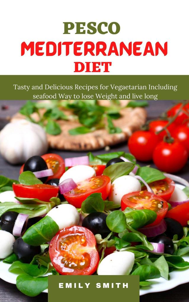 Pesco Mediterranean Diet: Tasty and Delicious Recipes for Vegaetarian Including Seafood Way to Lose Weight and Live Long