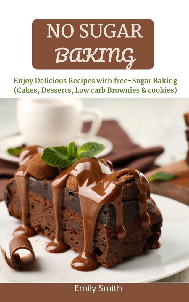 No Sugar Baking: Delicious & Mouthwatering Baking Without Sugar (Cakes Desserts Low Carb Brownies & Cookies)