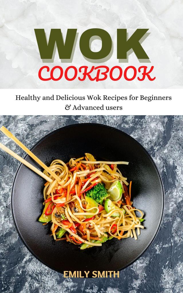 Wok Cookbook Healthy and Delicious Wok Recipes for Beginners & Advanced Users