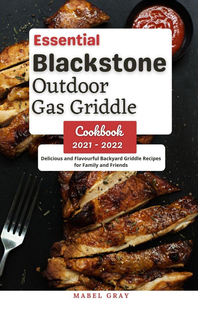 Essential Blackstone Outdoor Gas Griddle Cookbook 2021 - 2022: Delicious and Flavourful Backyard Griddle Recipes for Family and Friends