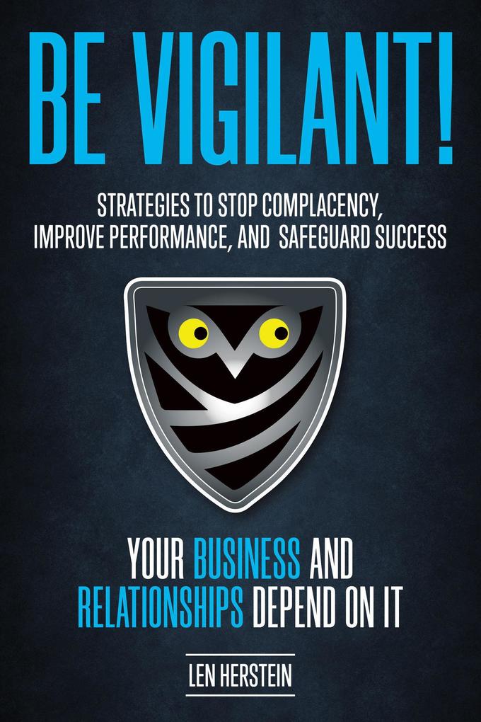Be Vigilant! Strategies to Stop Complacency Improve Performance and Safeguard Success. Your Business and Relationships Depend on It.