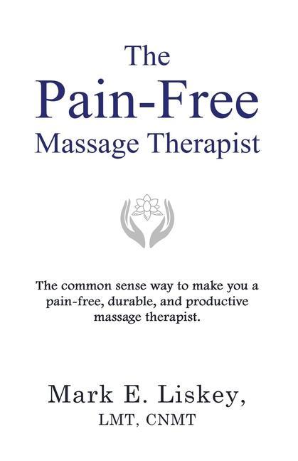 The Pain-Free Massage Therapist: The common sense way to make you a pain-free durable and productive massage therapist.