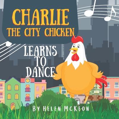 Charlie the City Chicken Learns to Dance: Children‘s storybook about a chicken who wants to dance fun bedtime story for kids of any age with chicken