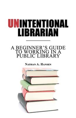 Unintentional Librarian: A Beginner‘s Guide to Working in a Public Library