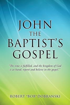 John the Baptist‘s Gospel: The time is fulfilled and the kingdom of God is at hand; repent and believe in the gospel.