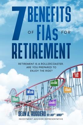 7 Benefits of FIAs For Retirement: Retirement is a Rollercoaster Are You Prepared to Enjoy the Ride?