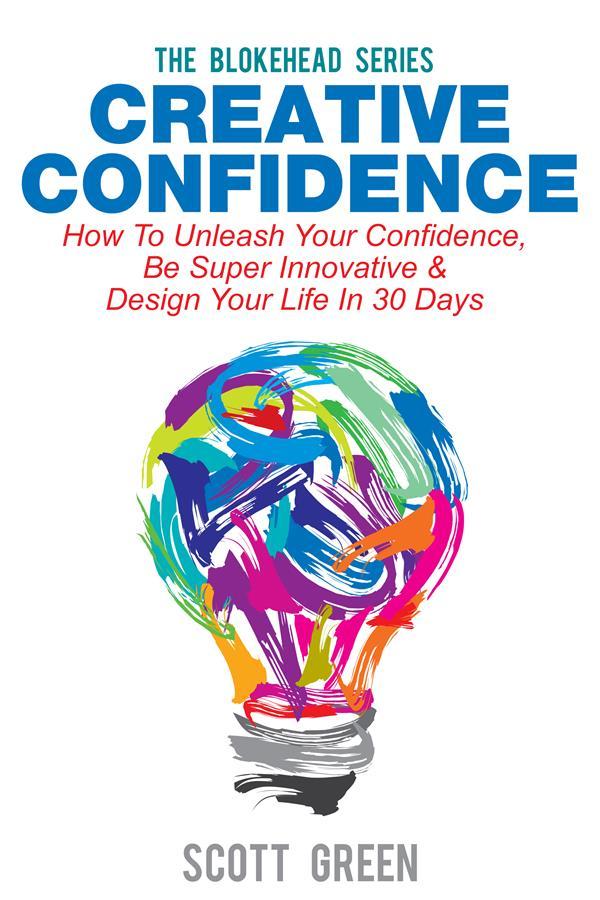 Creative Confidence : How To Unleash Your Confidence Be Super Innovative &  Your Life In 30 Days