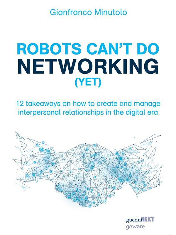 Robots can‘t do networking (yet). 12 takeaways on how to create and manage interpersonal relationships in the digital era
