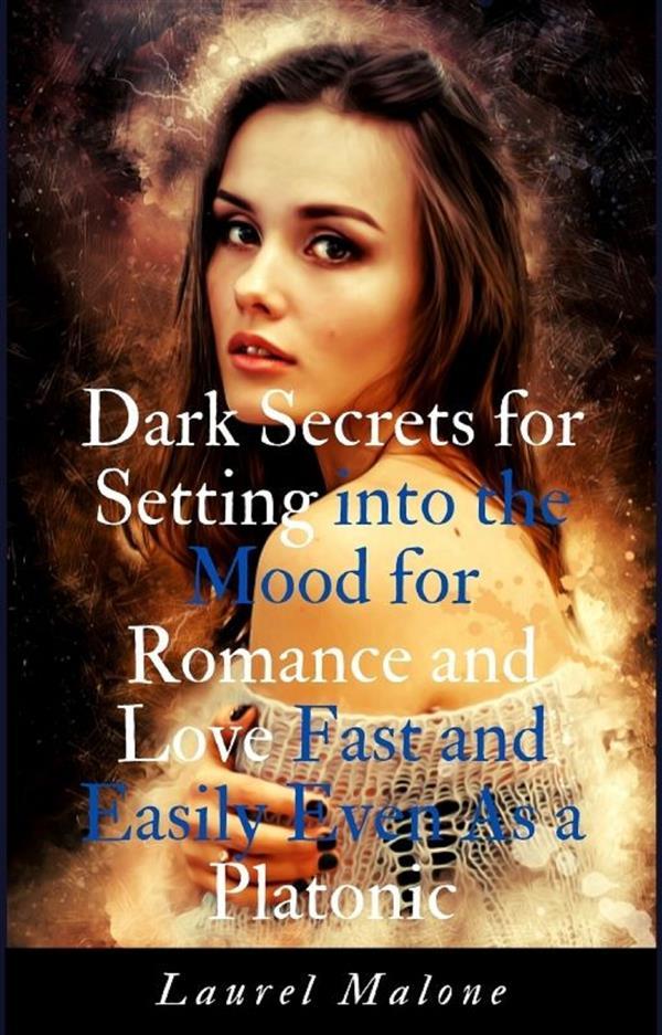 Dark Secrets for Setting into the Mood for Romance and Love Fast and Easily Even As a Platonic