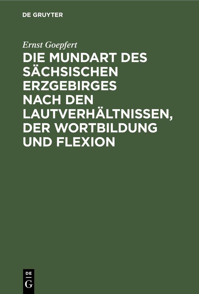 Die Mundart des sächsischen Erzgebirges nach den Lautverhältnissen der Wortbildung und Flexion