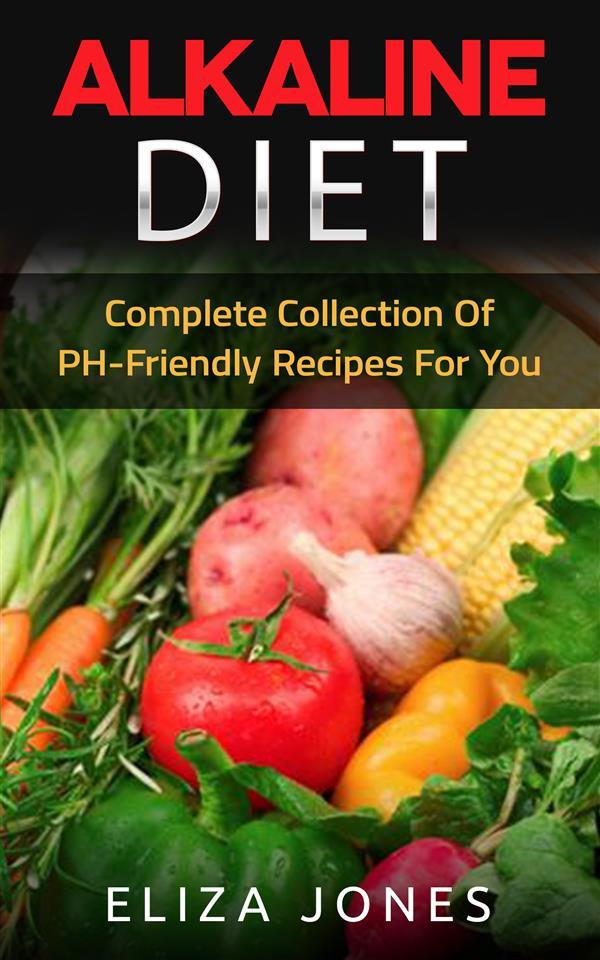 Alkaline Diet: Complete Collection Of PH-Friendly Recipes For You
