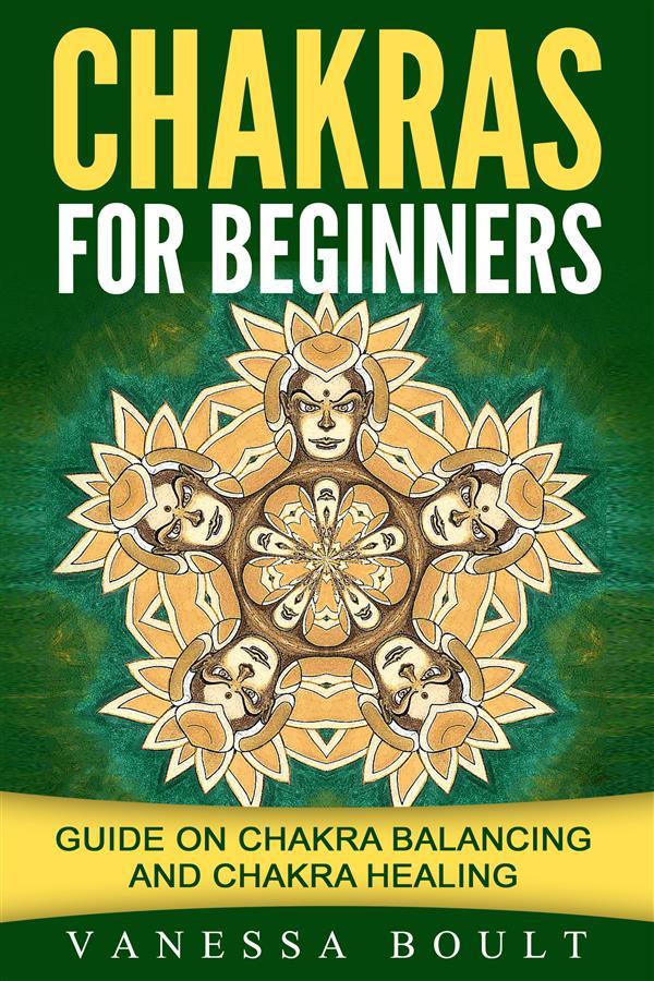 Chakras For Beginners: Guide On Chakra Balancing And Chakra Healing