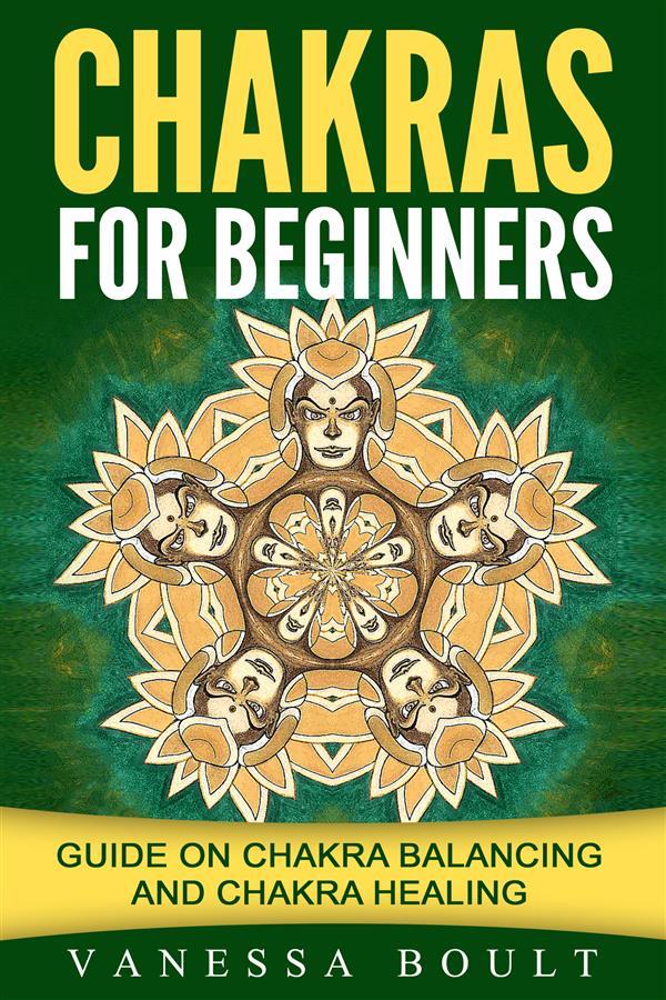 Chakras For Beginners: Guide On Chakra Balancing And Chakra Healing