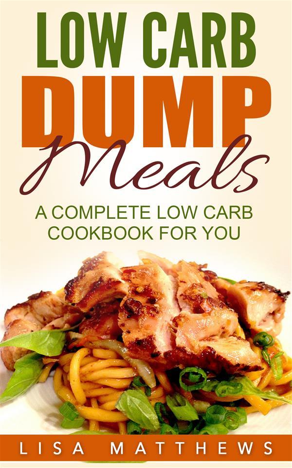 Low Carb Dump Meals: A Complete Low Carb Cookbook For You