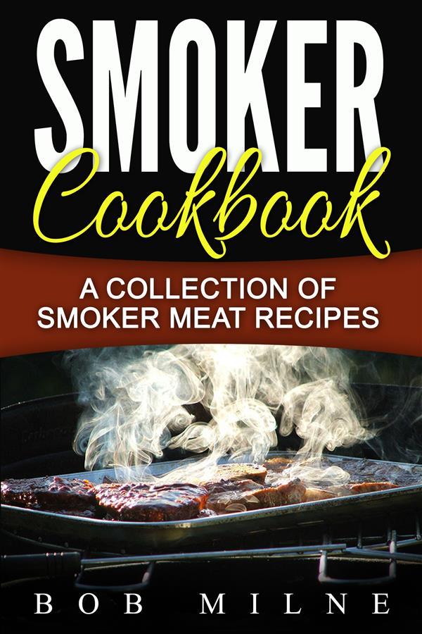 Smoker Cookbook: A Collection Of Smoker Meat Recipes