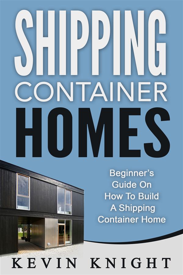 Shipping Container Homes: Beginner‘s Guide On How To Build A Shipping Container Home