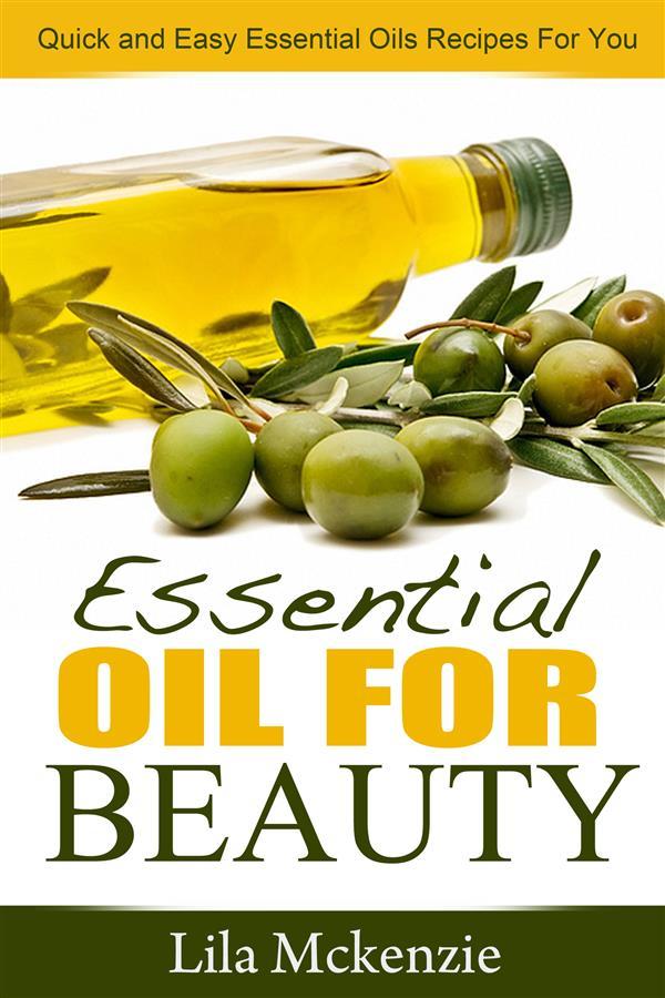 Essential Oils For Beauty: Quick and Easy Essential Oils Recipes For You