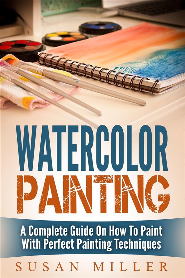 Watercolor Painting: A Complete Guide On How To Paint With Perfect Painting Techniques
