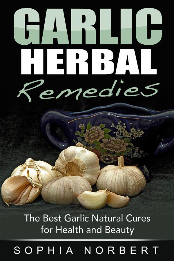 Garlic Herbal Remedies - The Best Garlic Natural Cures for Health and Beauty